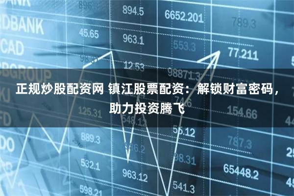 正规炒股配资网 镇江股票配资：解锁财富密码，助力投资腾飞