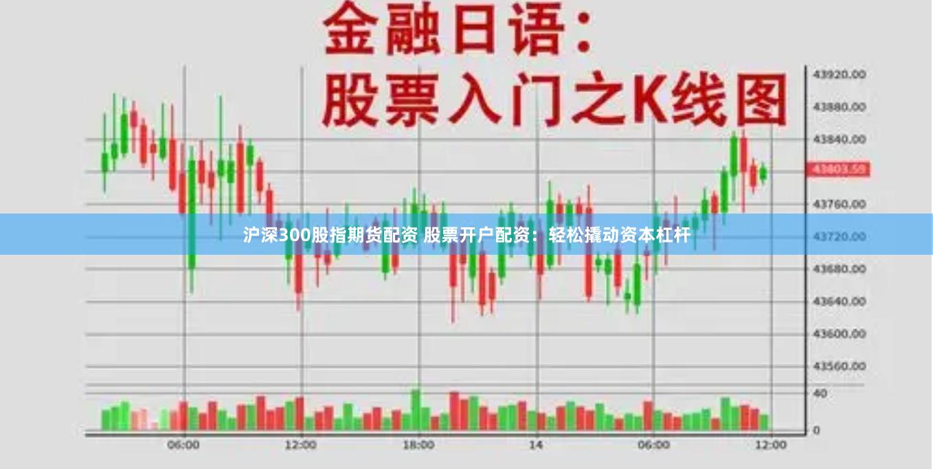 沪深300股指期货配资 股票开户配资：轻松撬动资本杠杆