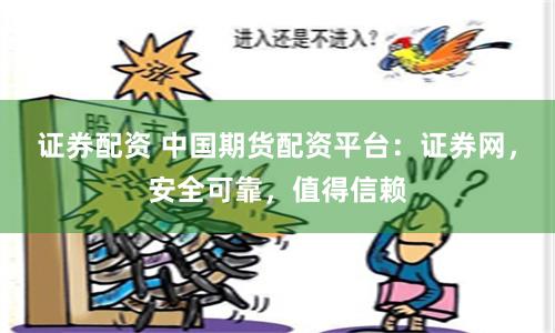 证券配资 中国期货配资平台：证券网，安全可靠，值得信赖