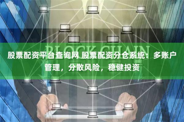 股票配资平台查询网 股票配资分仓系统：多账户管理，分散风险，稳健投资