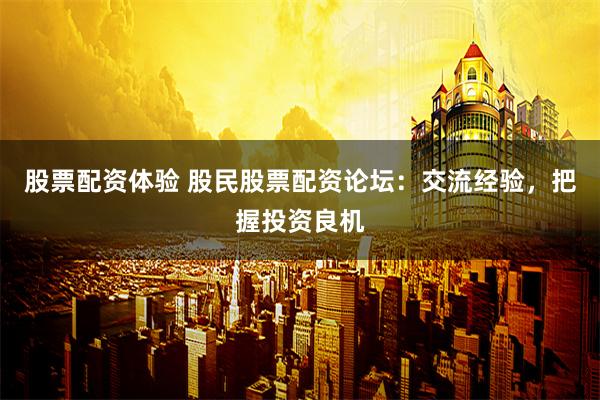 股票配资体验 股民股票配资论坛：交流经验，把握投资良机