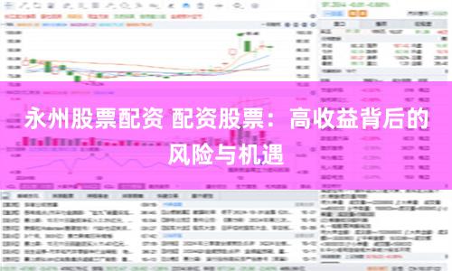 永州股票配资 配资股票：高收益背后的风险与机遇