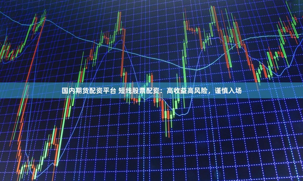 国内期货配资平台 短线股票配资：高收益高风险，谨慎入场