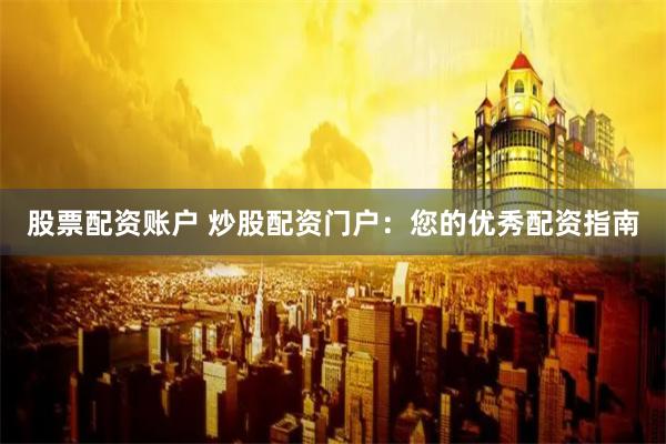 股票配资账户 炒股配资门户：您的优秀配资指南