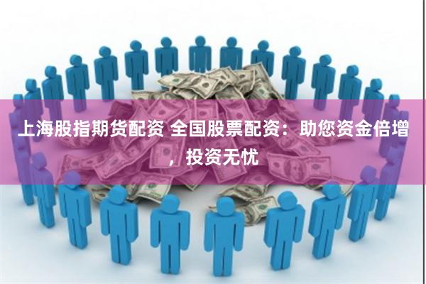 上海股指期货配资 全国股票配资：助您资金倍增，投资无忧