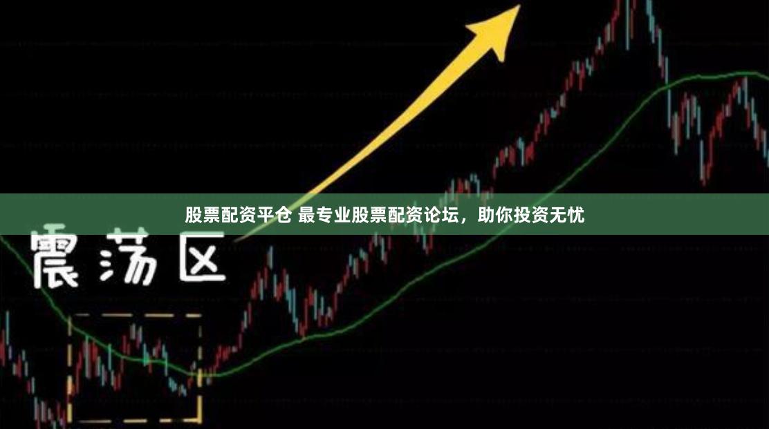 股票配资平仓 最专业股票配资论坛，助你投资无忧