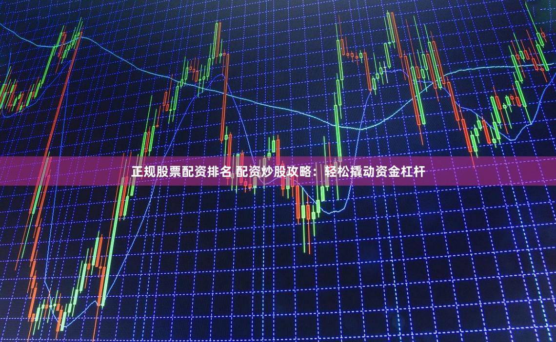 正规股票配资排名 配资炒股攻略：轻松撬动资金杠杆