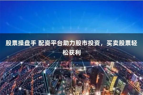 股票操盘手 配资平台助力股市投资，买卖股票轻松获利