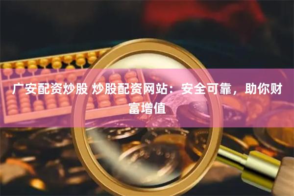 广安配资炒股 炒股配资网站：安全可靠，助你财富增值