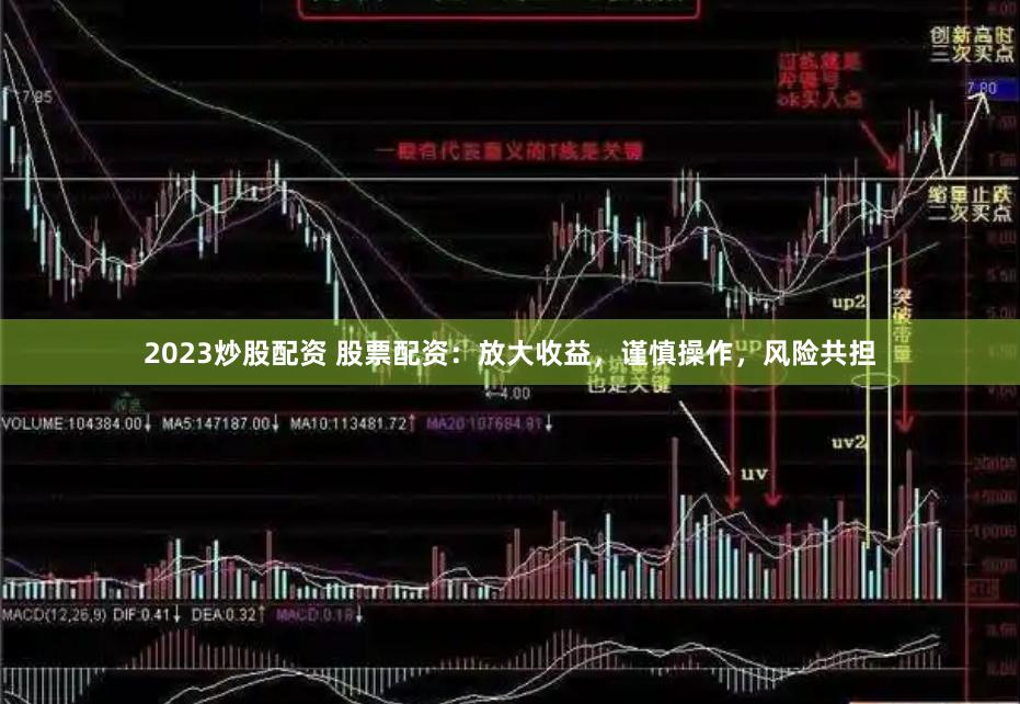 2023炒股配资 股票配资：放大收益，谨慎操作，风险共担