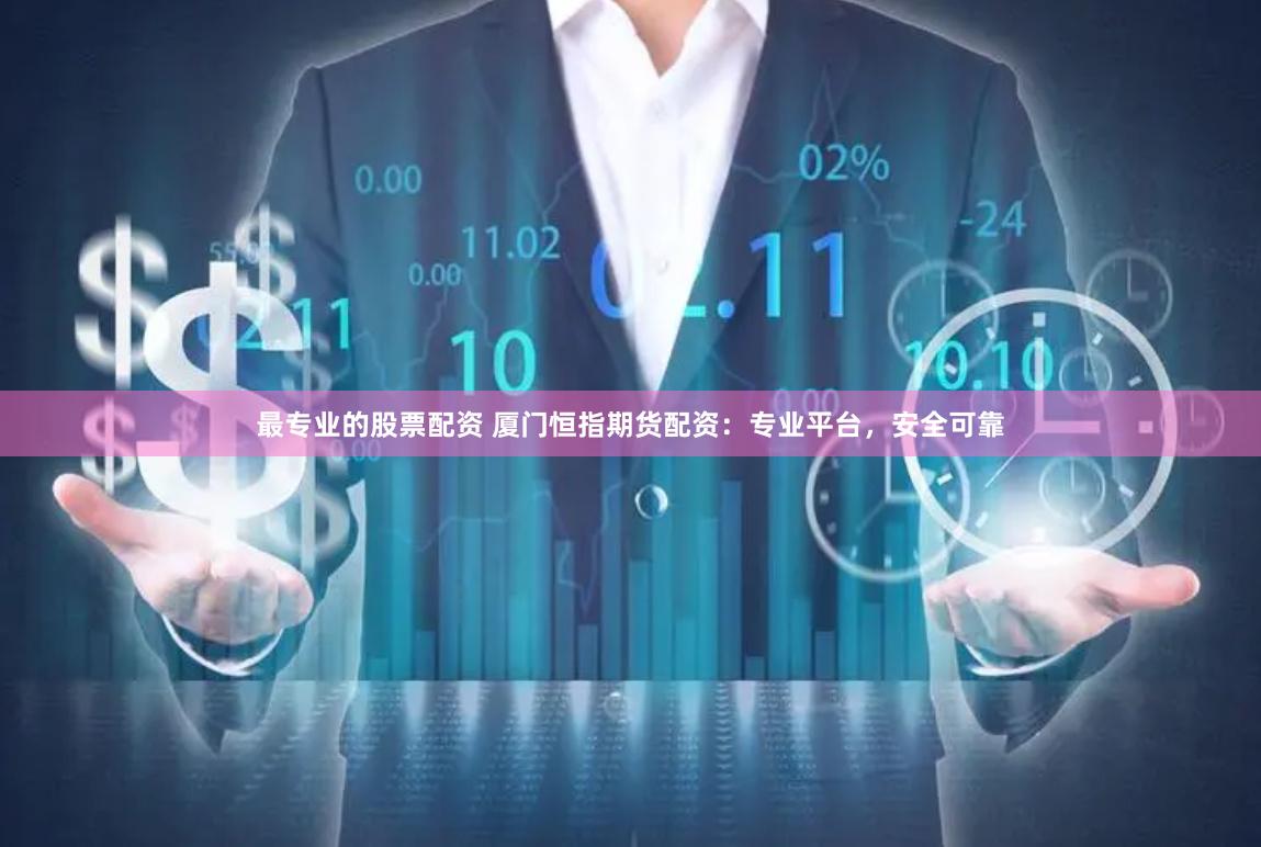 最专业的股票配资 厦门恒指期货配资：专业平台，安全可靠
