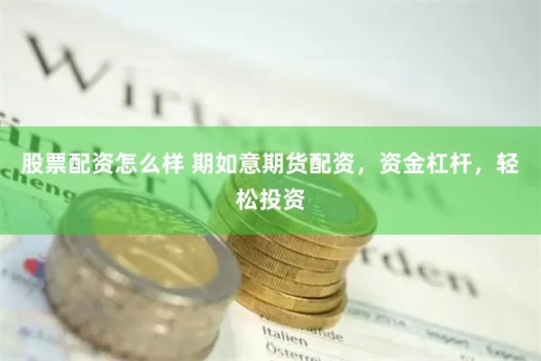 股票配资怎么样 期如意期货配资，资金杠杆，轻松投资