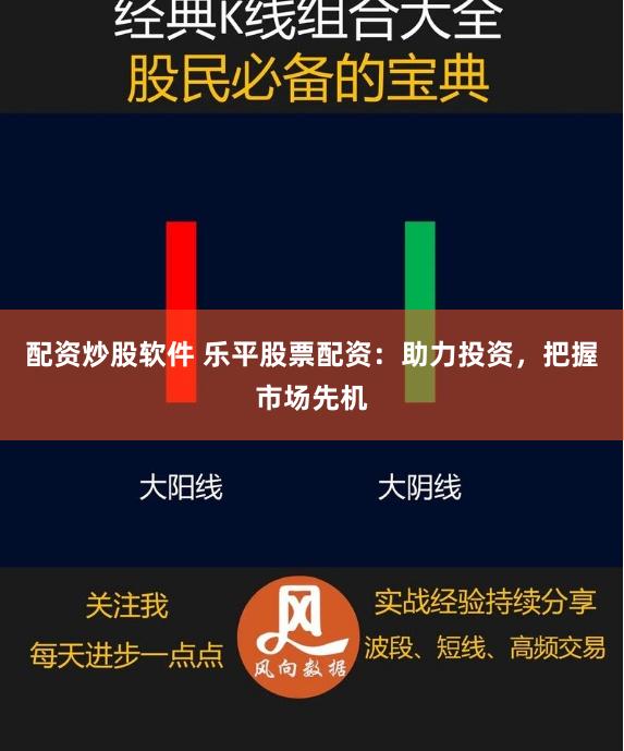 配资炒股软件 乐平股票配资：助力投资，把握市场先机
