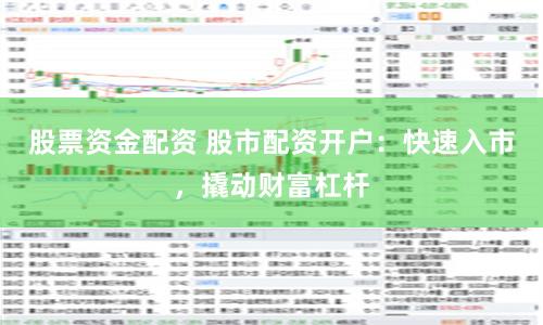 股票资金配资 股市配资开户：快速入市，撬动财富杠杆