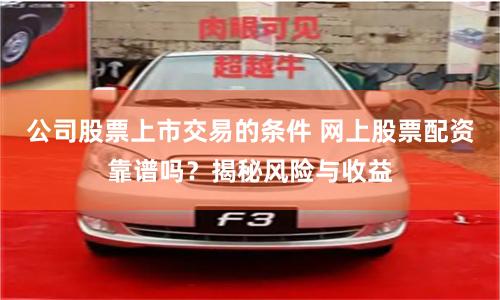 公司股票上市交易的条件 网上股票配资靠谱吗?揭秘风险与收益