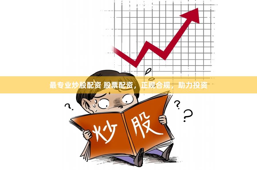 最专业炒股配资 股票配资，正规合规，助力投资