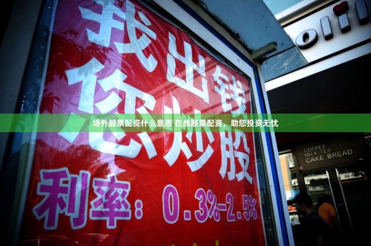 场外股票配资什么意思 在线股票配资，助您投资无忧