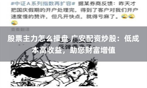 股票主力怎么操盘 广安配资炒股：低成本高收益，助您财富增值