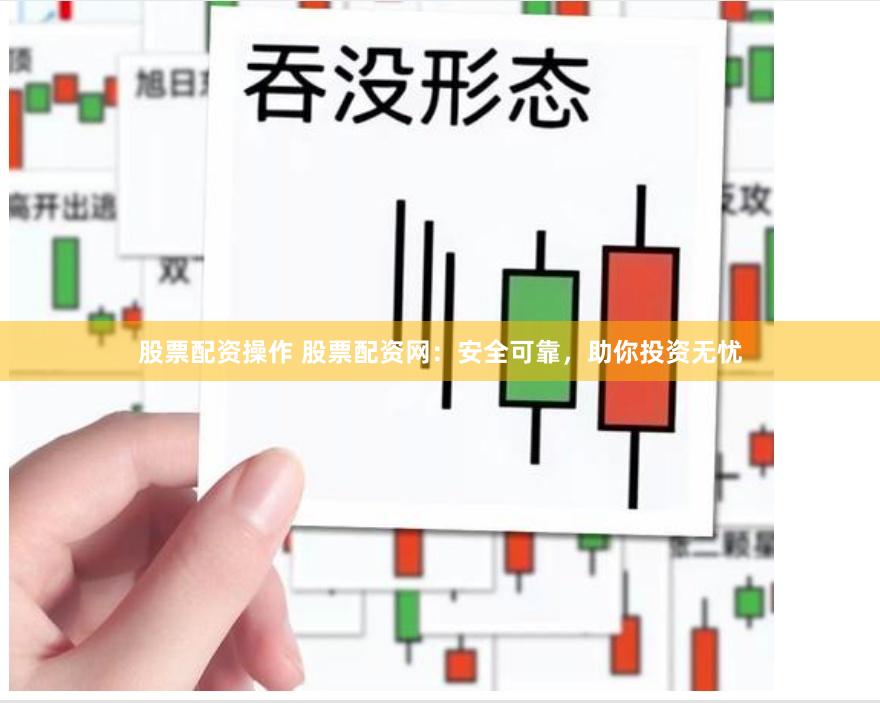 股票配资操作 股票配资网：安全可靠，助你投资无忧