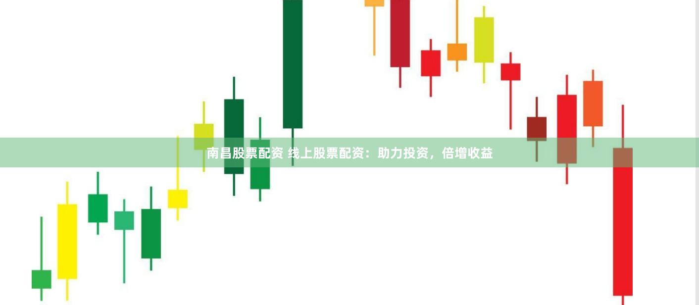 南昌股票配资 线上股票配资：助力投资，倍增收益