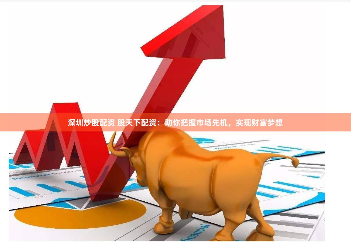 深圳炒股配资 股天下配资:助你把握市场先机,实现财富梦想