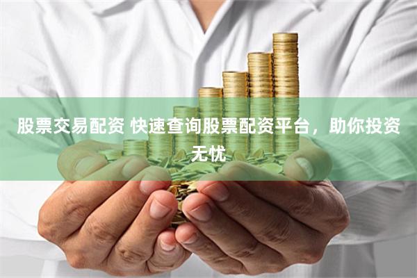 股票交易配资 快速查询股票配资平台，助你投资无忧