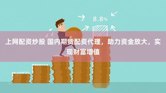 上网配资炒股 国内期货配资代理,助力资金放大,实现财富增值