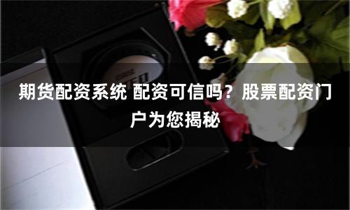 期货配资系统 配资可信吗？股票配资门户为您揭秘