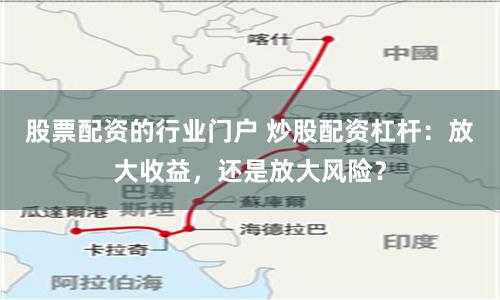 股票配资的行业门户 炒股配资杠杆：放大收益，还是放大风险？