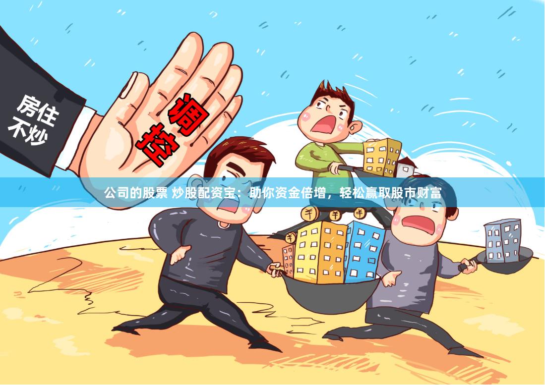 公司的股票 炒股配资宝：助你资金倍增，轻松赢取股市财富