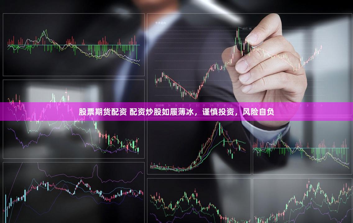 股票期货配资 配资炒股如履薄冰,谨慎投资,风险自负