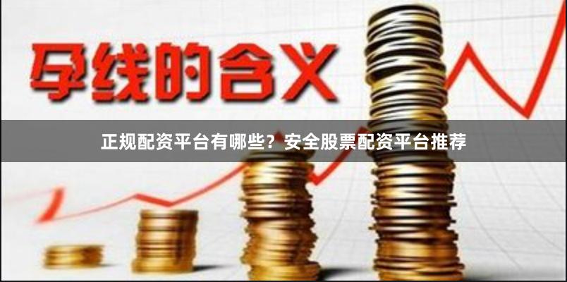 正规配资平台有哪些?安全股票配资平台推荐