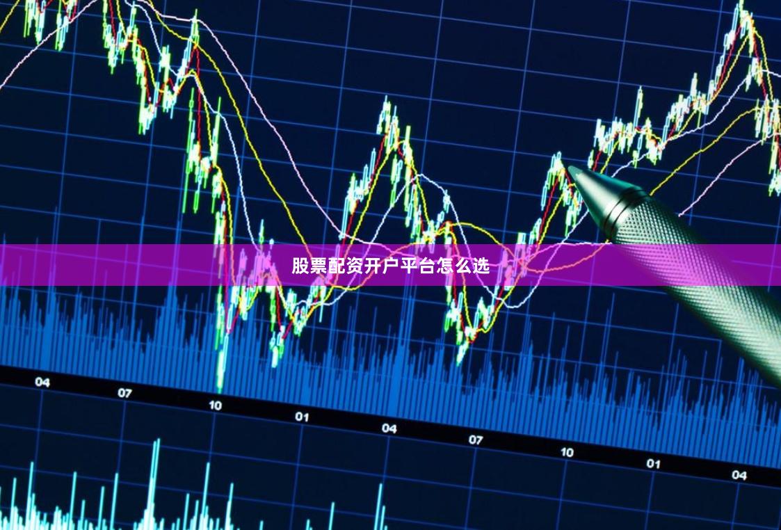 股票配资开户平台怎么选