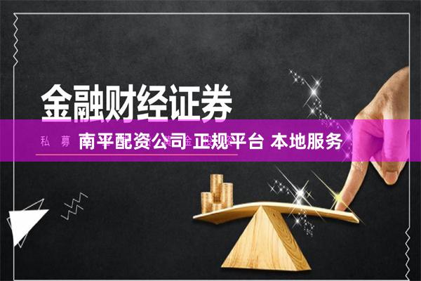 南平配资公司 正规平台 本地服务