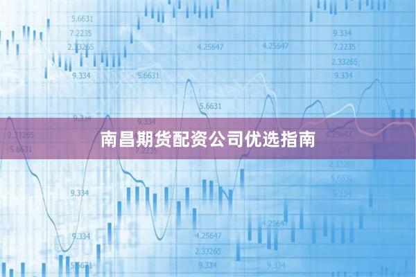 南昌期货配资公司优选指南