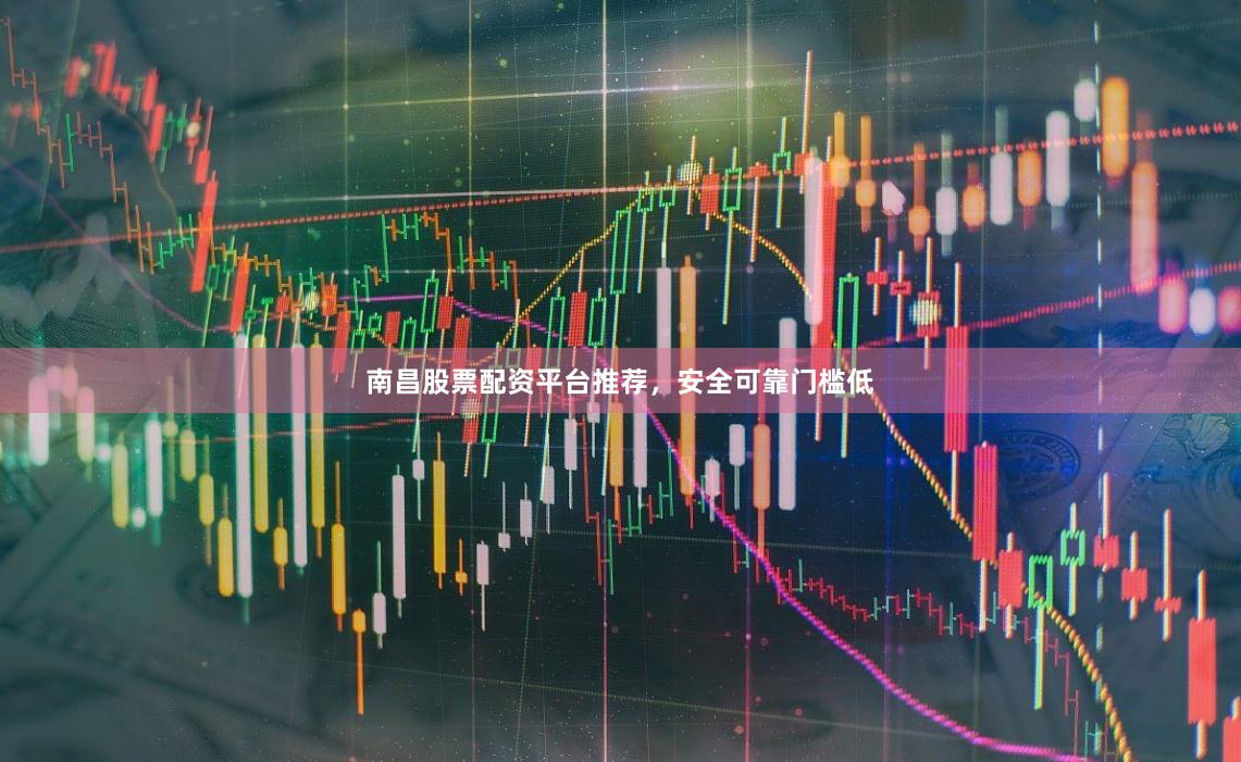 南昌股票配资平台推荐,安全可靠门槛低
