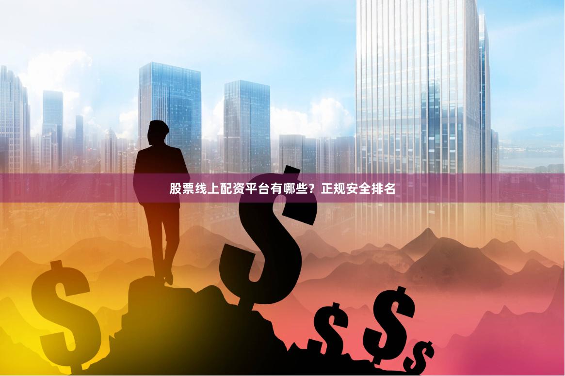 股票线上配资平台有哪些？正规安全排名