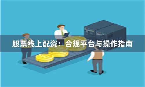 股票线上配资:合规平台与操作指南