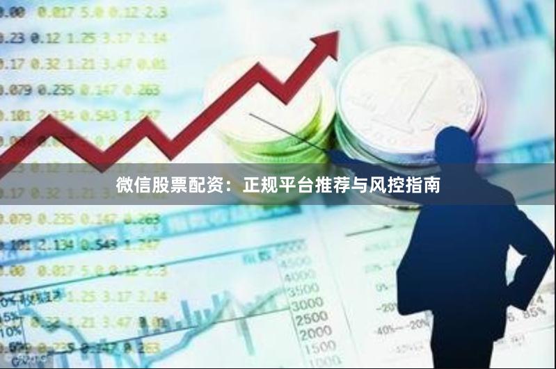 微信股票配资：正规平台推荐与风控指南