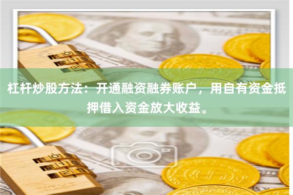 杠杆炒股方法：开通融资融券账户，用自有资金抵押借入资金放大收益。