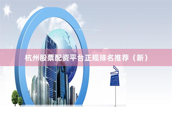 杭州股票配资平台正规排名推荐（新）