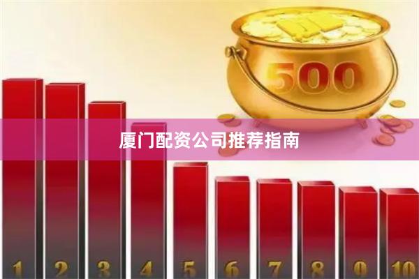 厦门配资公司推荐指南