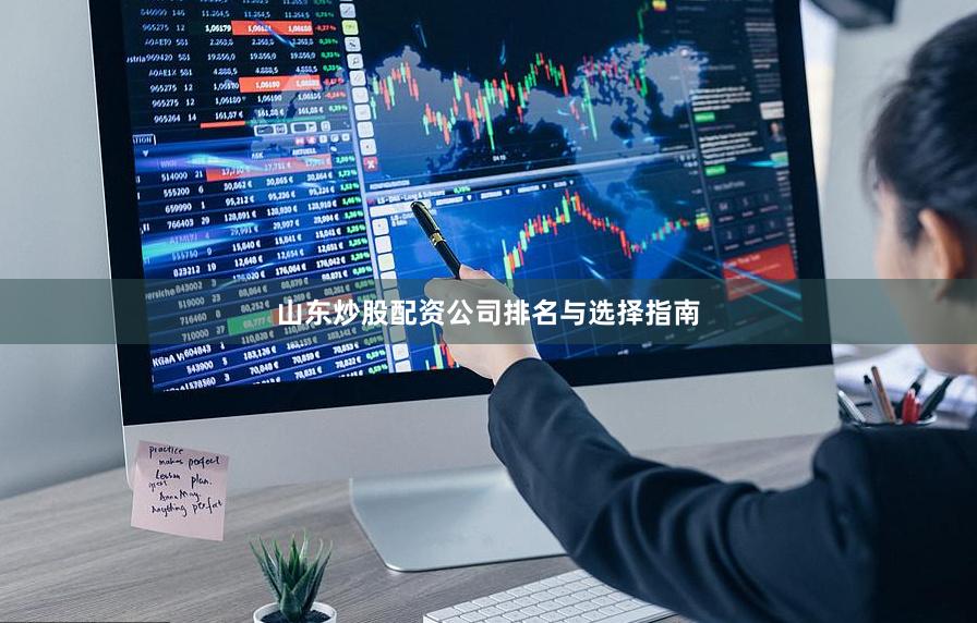 山东炒股配资公司排名与选择指南