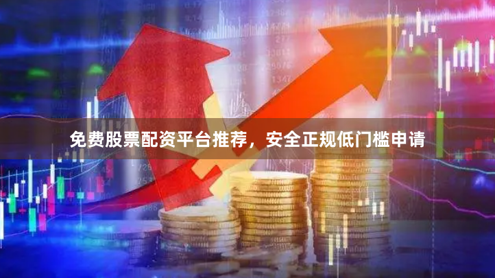 免费股票配资平台推荐，安全正规低门槛申请