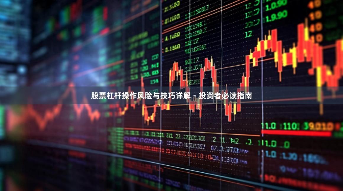 股票杠杆操作风险与技巧详解 - 投资者必读指南