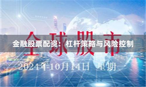金融股票配资：杠杆策略与风险控制