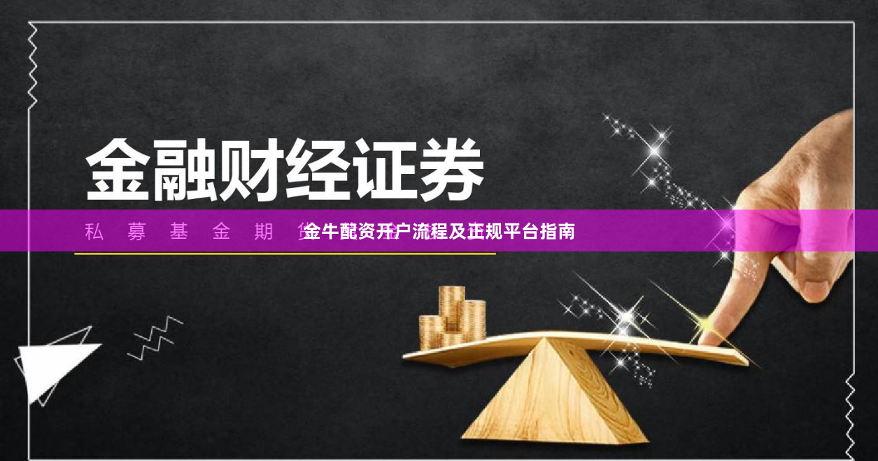 金牛配资开户流程及正规平台指南