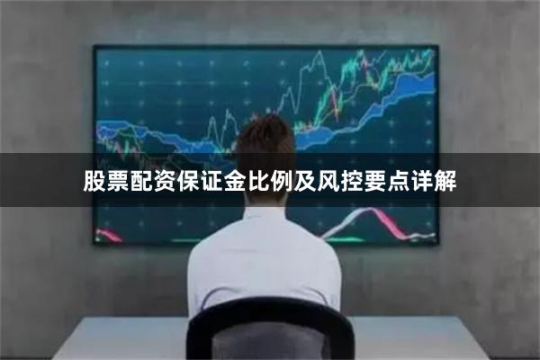 股票配资保证金比例及风控要点详解
