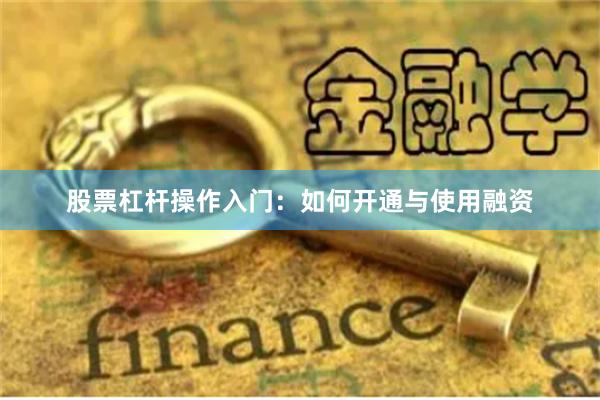 股票杠杆操作入门：如何开通与使用融资
