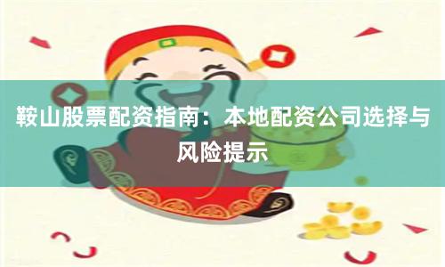 鞍山股票配资指南：本地配资公司选择与风险提示